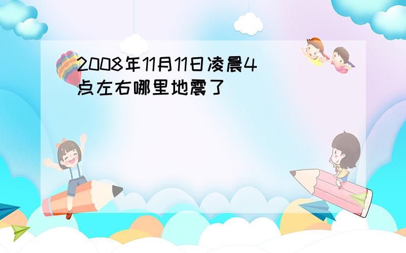 2008年11月11日凌晨4点左右哪里地震了