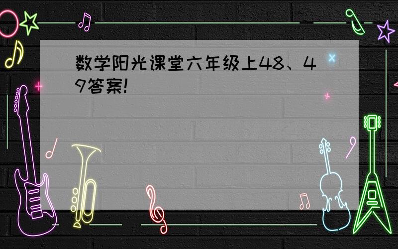 数学阳光课堂六年级上48、49答案!