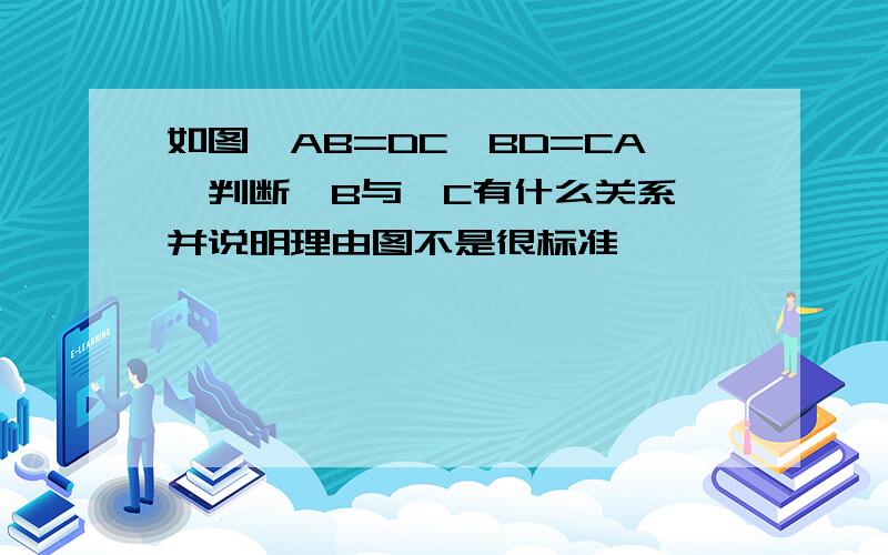 如图,AB=DC,BD=CA,判断∠B与∠C有什么关系,并说明理由图不是很标准`