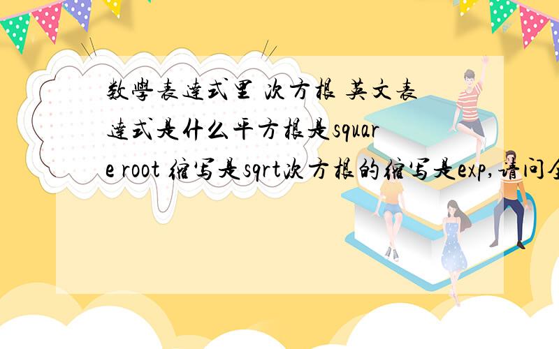 数学表达式里 次方根 英文表达式是什么平方根是square root 缩写是sqrt次方根的缩写是exp,请问全写是什么呢