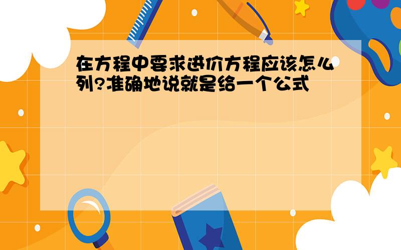 在方程中要求进价方程应该怎么列?准确地说就是给一个公式