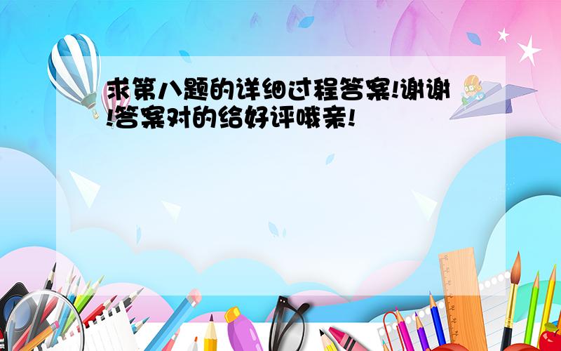 求第八题的详细过程答案!谢谢!答案对的给好评哦亲!