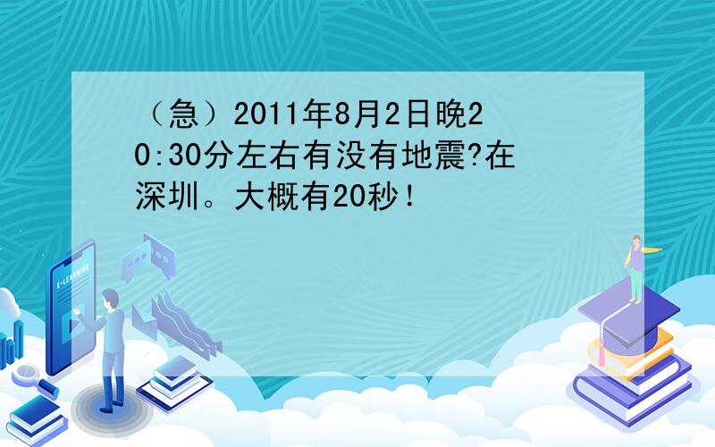 （急）2011年8月2日晚20:30分左右有没有地震?在深圳。大概有20秒！