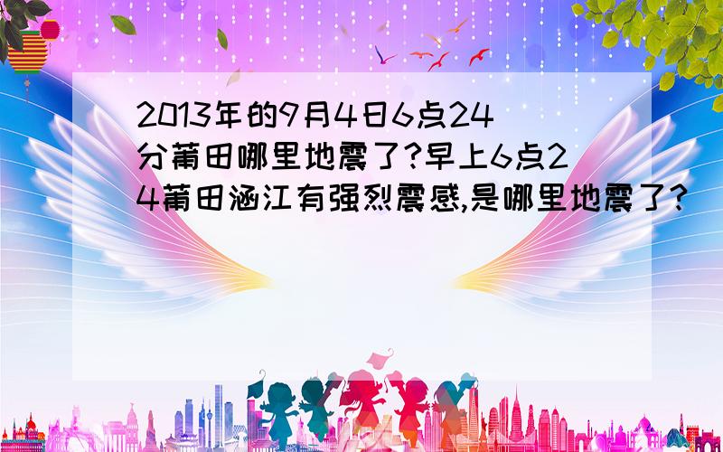 2013年的9月4日6点24分莆田哪里地震了?早上6点24莆田涵江有强烈震感,是哪里地震了?