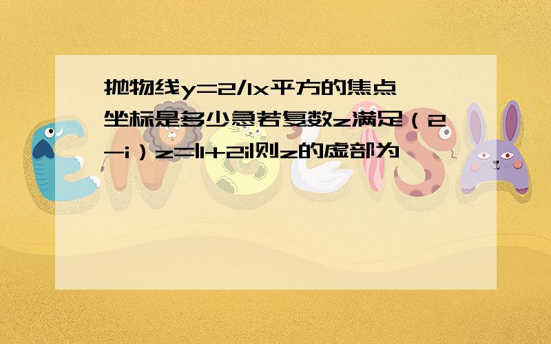 抛物线y=2/1x平方的焦点坐标是多少急若复数z满足（2-i）z=|1+2i|则z的虚部为