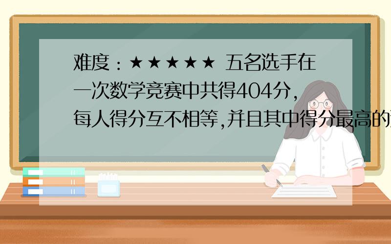 难度：★★★★★ 五名选手在一次数学竞赛中共得404分,每人得分互不相等,并且其中得分最高的选手得90分.那么得分最少的选手至少得 分,至多得 分.（每位选手的得分都是整数）