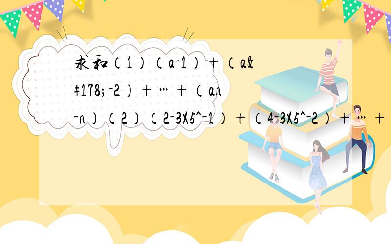 求和（1）（a-1）+（a²-2）+…+（an-n）（2）（2-3X5^-1）+（4-3X5^-2）+…+（2n-3X5^-n）（3）1+2x+3x^2+…+nx^（n-1）