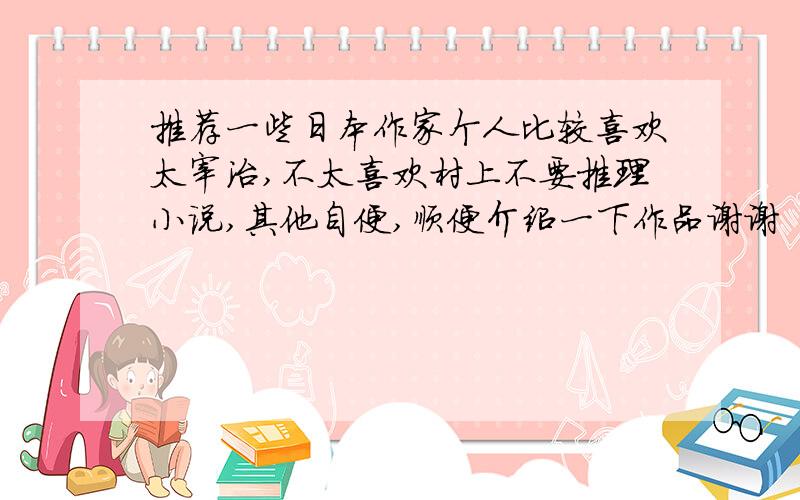 推荐一些日本作家个人比较喜欢太宰治,不太喜欢村上不要推理小说,其他自便,顺便介绍一下作品谢谢