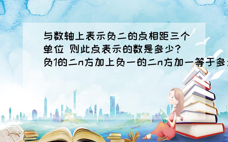 与数轴上表示负二的点相距三个单位 则此点表示的数是多少?负1的二n方加上负一的二n方加一等于多少?‖n为正整数 土星表面的夜间平均气温为负一百五十摄氏度 白天比夜间高二十七摄氏度