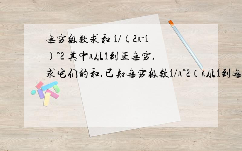 无穷级数求和 1/（2n-1）^2 其中n从1到正无穷,求它们的和,已知无穷级数1/n^2（n从1到无穷）和为π^2/6.