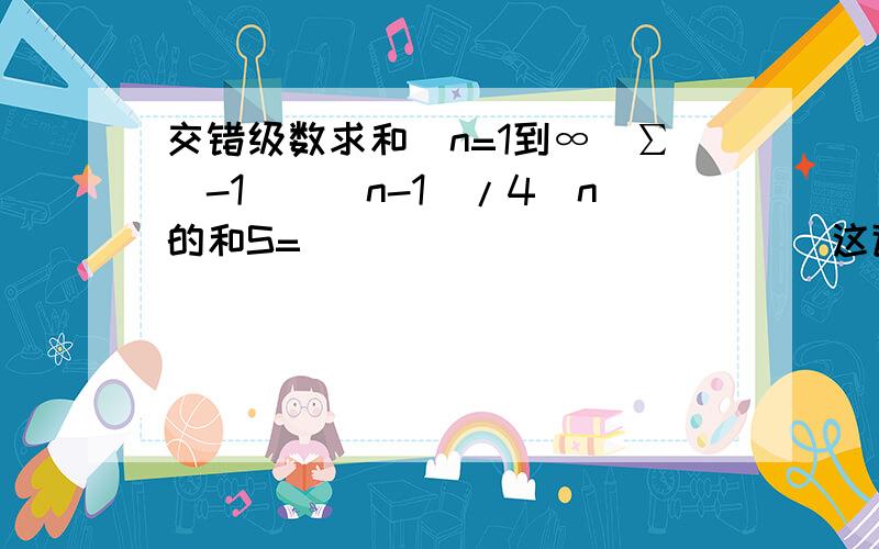 交错级数求和（n=1到∞）∑(-1)^(n-1)/4^n的和S=_____________这道题求和该怎么求啊?