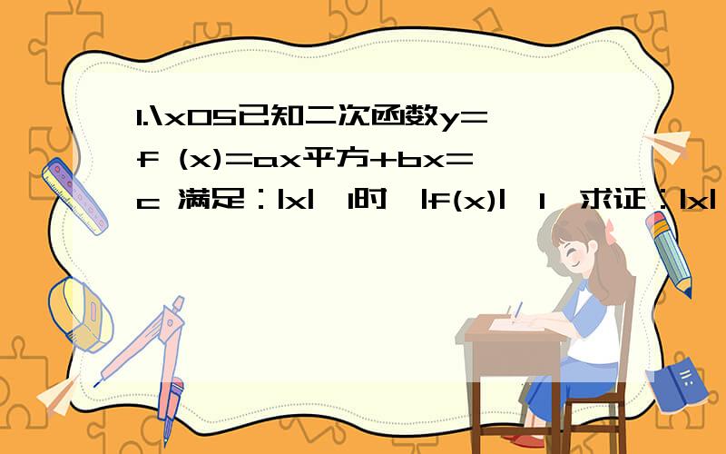 1.\x05已知二次函数y=f (x)=ax平方+bx=c 满足：|x|≤1时,|f(x)|≤1,求证：|x|≤1时,|2a+b|≤4.2.\x05若二次函数y=f(x)的图像过原点,且1≤f(-1) ≤2,3≤f(1) ≤4,求f(2)的取值范围.