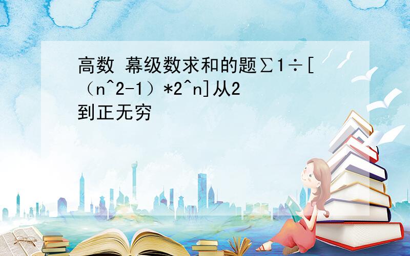 高数 幕级数求和的题∑1÷[（n^2-1）*2^n]从2到正无穷