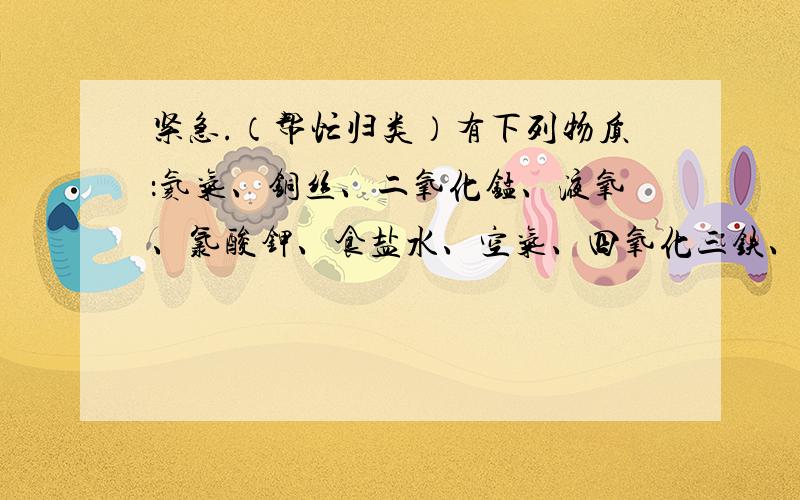 紧急.（帮忙归类）有下列物质：氦气、铜丝、二氧化锰、液氧、氯酸钾、食盐水、空气、四氧化三铁、石灰水、白磷,属于混合物的是_,属于纯净物的是_,属于化合物的是_,属于单质的是_