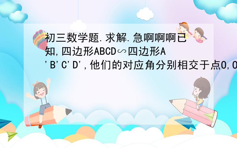 初三数学题.求解.急啊啊啊已知,四边形ABCD∽四边形A'B'C'D',他们的对应角分别相交于点O,O'求证:∠AOB=∠A'O'B'