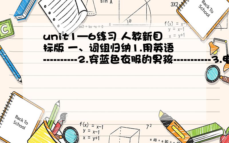 unit1—6练习 人教新目标版 一、词组归纳1.用英语----------2.穿蓝色衣服的男孩-----------3.电话号码------------4.姓氏-------------5.名----------6.给玛丽打电话4953539----------7.失物招领箱---------------8.一串