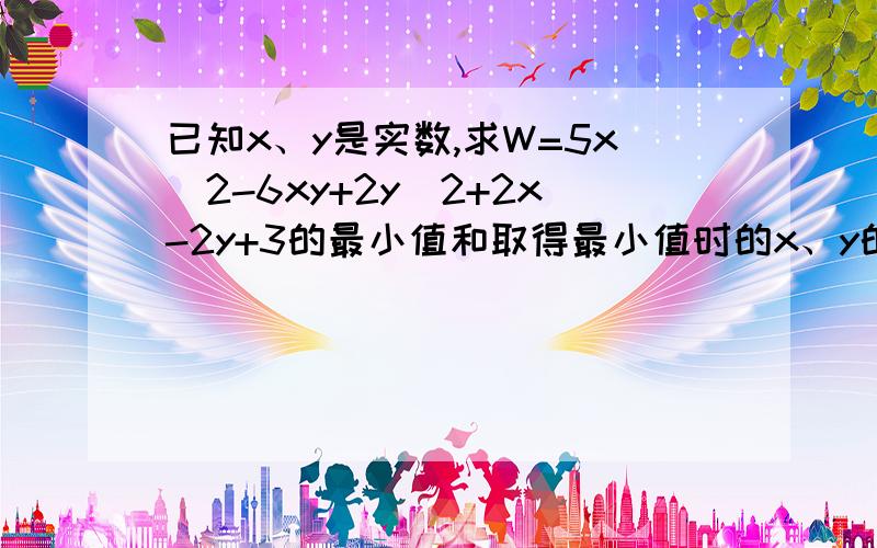 已知x、y是实数,求W=5x^2-6xy+2y^2+2x-2y+3的最小值和取得最小值时的x、y的值.（注：^表示后一个数是前一个数的指数,5x^2就表示5乘以x的平方,）