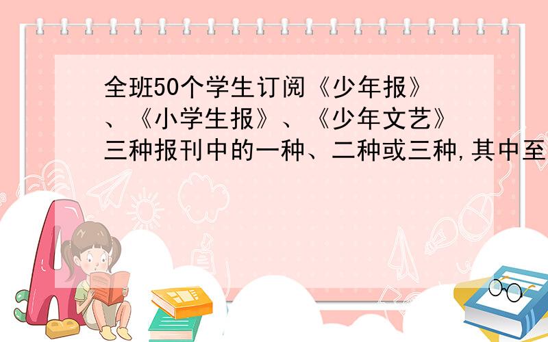 全班50个学生订阅《少年报》、《小学生报》、《少年文艺》三种报刊中的一种、二种或三种,其中至少有多少订的报刊相同?