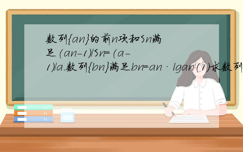 数列{an}的前n项和Sn满足(an-1)/Sn=(a-1)/a.数列{bn}满足bn=an·lgan(1)求数列{bn}的前n项和Tn.(2)若对一切n属于N*都有bn