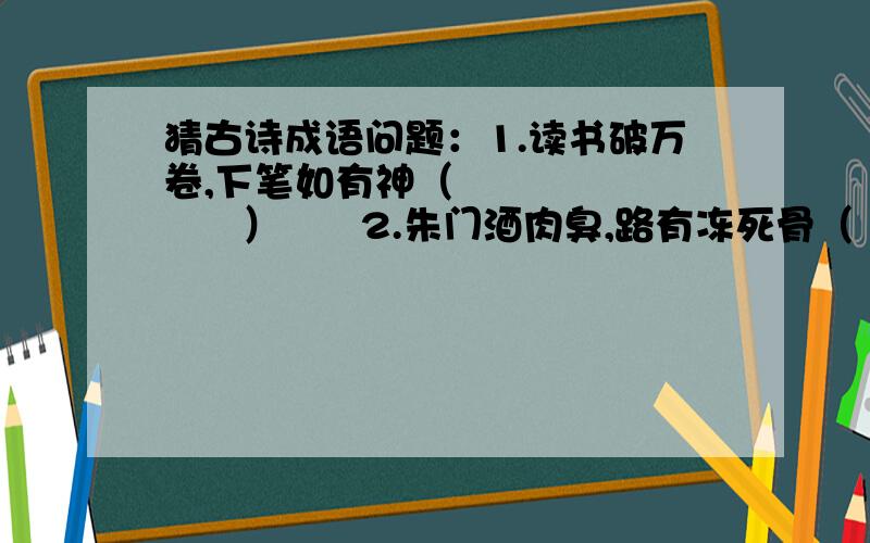 猜古诗成语问题：1.读书破万卷,下笔如有神（            ）      2.朱门酒肉臭,路有冻死骨（            ）      3.欲穷千里目,更上一层楼（            ）      4.谁之盘中餐,粒粒皆辛苦（            ）