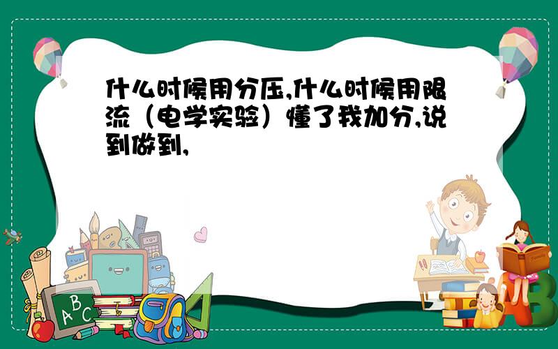 什么时候用分压,什么时候用限流（电学实验）懂了我加分,说到做到,