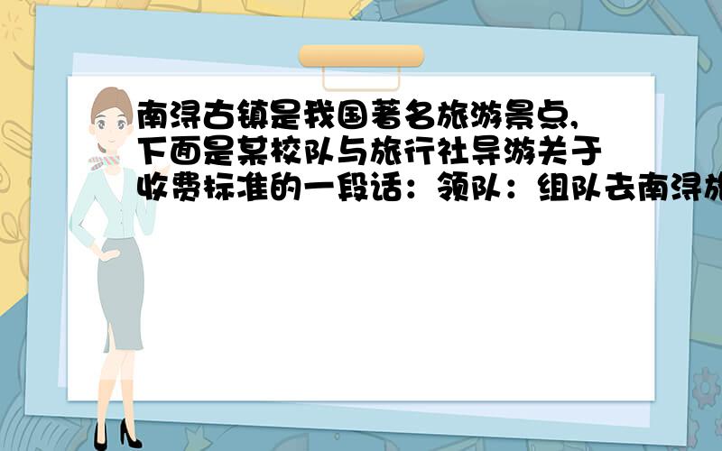 南浔古镇是我国著名旅游景点,下面是某校队与旅行社导游关于收费标准的一段话：领队：组队去南浔旅游每人收费多少?导游：如果人数不超过30人,人均旅游费用为360元.领队：如果超过30人