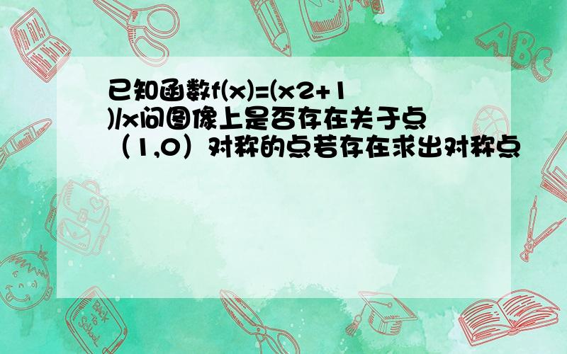 已知函数f(x)=(x2+1)/x问图像上是否存在关于点（1,0）对称的点若存在求出对称点