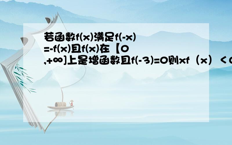 若函数f(x)满足f(-x)=-f(x)且f(x)在【0,+∞]上是增函数且f(-3)=0则xf（x）＜0的解集为是x乘f（x）小于0的解集。