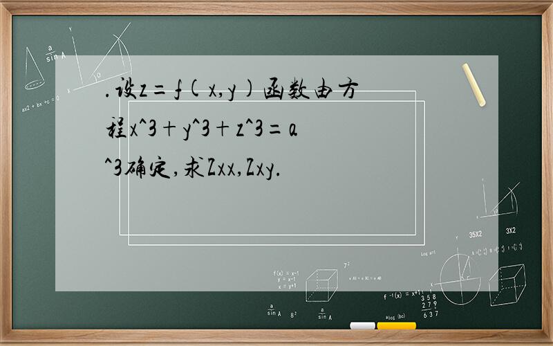 .设z=f(x,y)函数由方程x^3+y^3+z^3=a^3确定,求Zxx,Zxy.