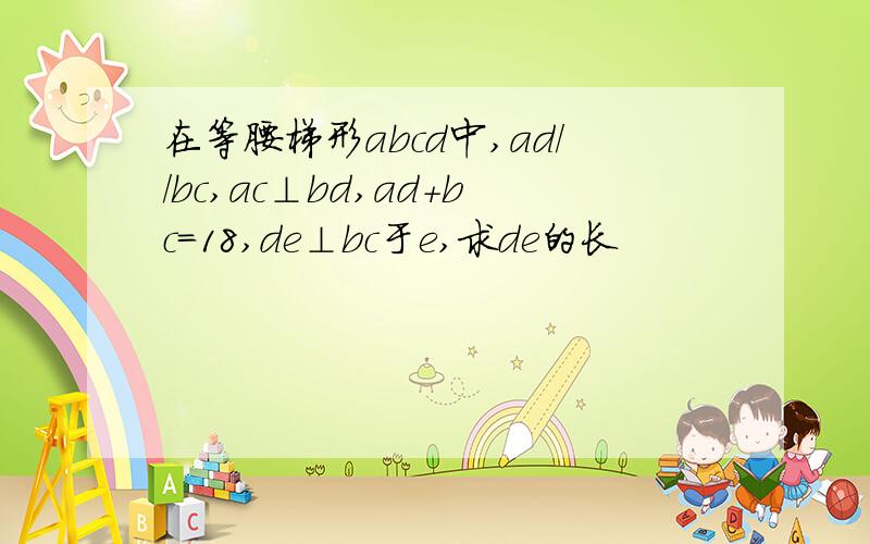 在等腰梯形abcd中,ad//bc,ac⊥bd,ad+bc=18,de⊥bc于e,求de的长