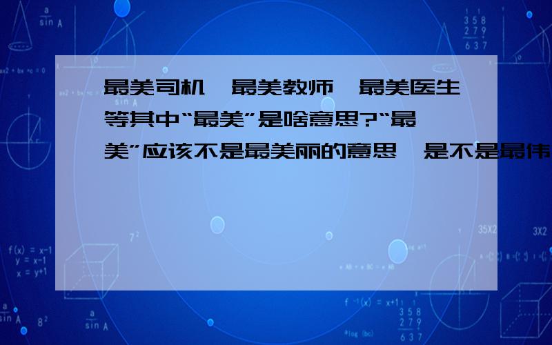 最美司机、最美教师、最美医生等其中“最美”是啥意思?“最美”应该不是最美丽的意思,是不是最伟大的这意思?