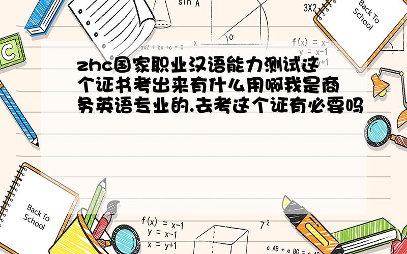 zhc国家职业汉语能力测试这个证书考出来有什么用啊我是商务英语专业的.去考这个证有必要吗