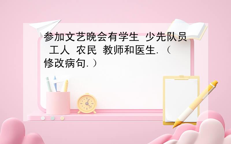 参加文艺晚会有学生 少先队员 工人 农民 教师和医生.（修改病句.）