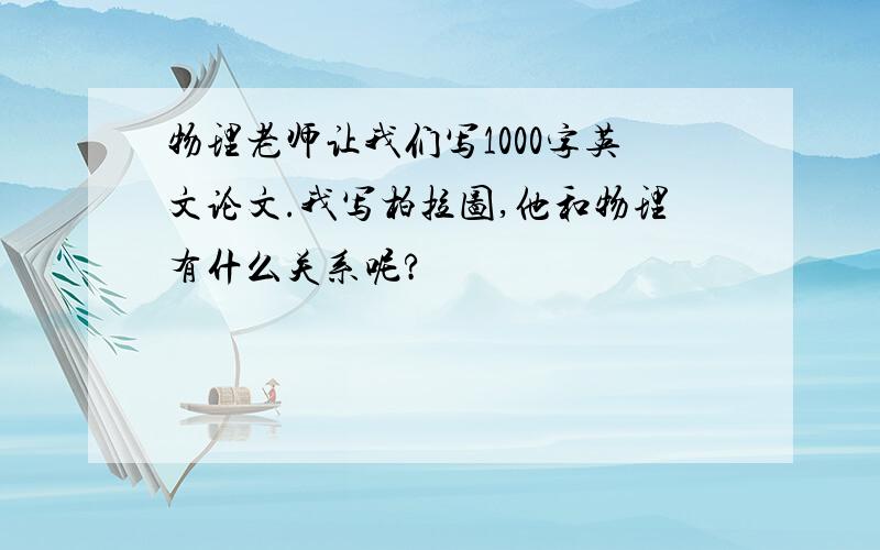 物理老师让我们写1000字英文论文.我写柏拉图,他和物理有什么关系呢?