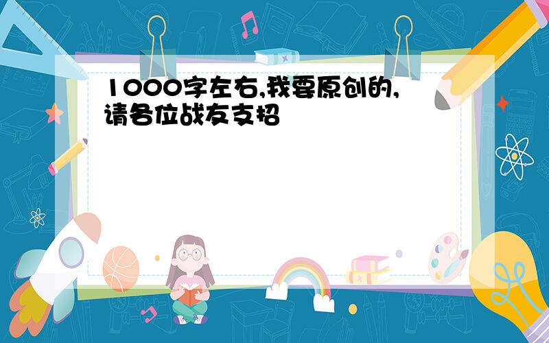 1000字左右,我要原创的,请各位战友支招