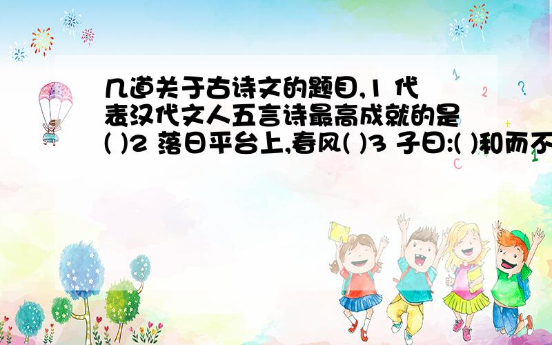 几道关于古诗文的题目,1 代表汉代文人五言诗最高成就的是( )2 落日平台上,春风( )3 子曰:( )和而不同.4 四库全书指的是哪四部书?5 