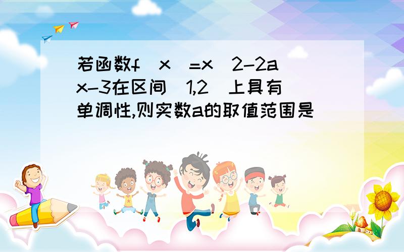 若函数f(x)=x^2-2ax-3在区间[1,2]上具有单调性,则实数a的取值范围是