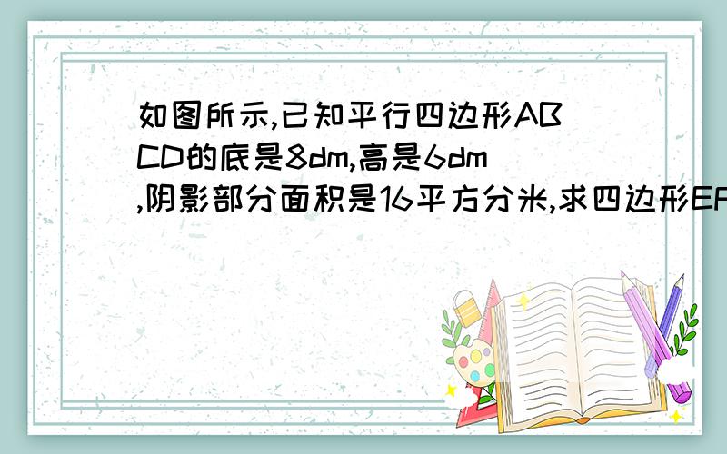 如图所示,已知平行四边形ABCD的底是8dm,高是6dm,阴影部分面积是16平方分米,求四边形EFGH的面积.