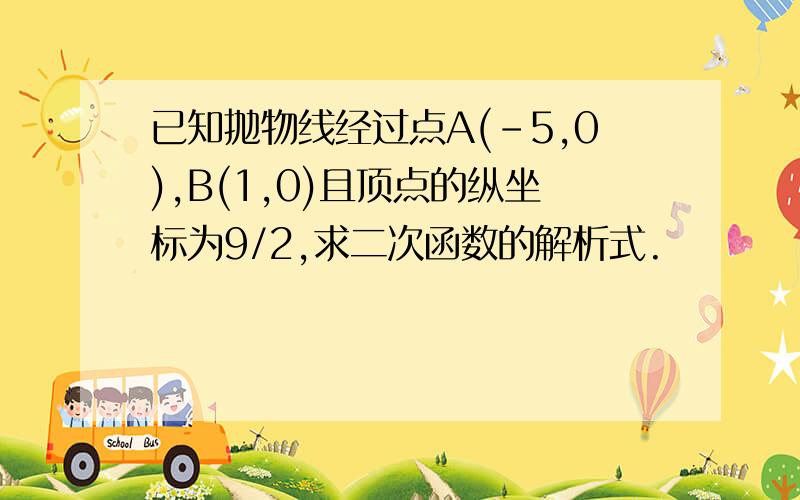 已知抛物线经过点A(-5,0),B(1,0)且顶点的纵坐标为9/2,求二次函数的解析式.