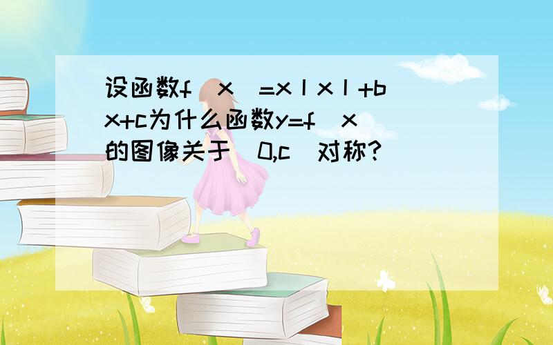 设函数f(x)=x丨x丨+bx+c为什么函数y=f(x)的图像关于（0,c)对称?