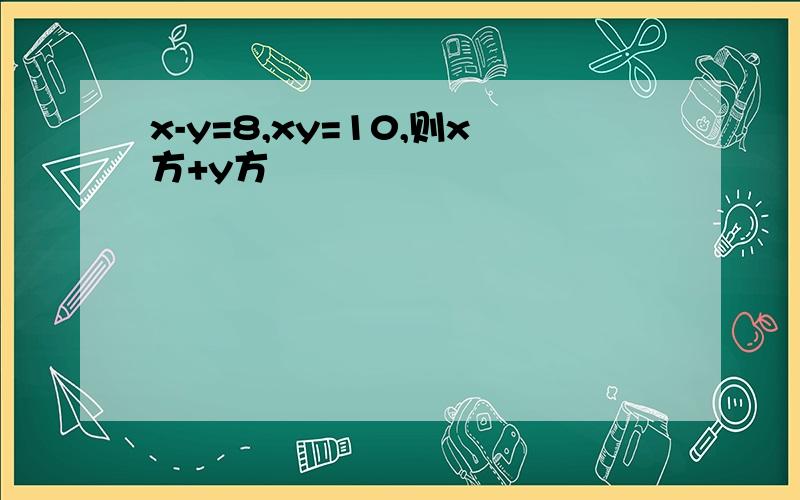 x-y=8,xy=10,则x方+y方