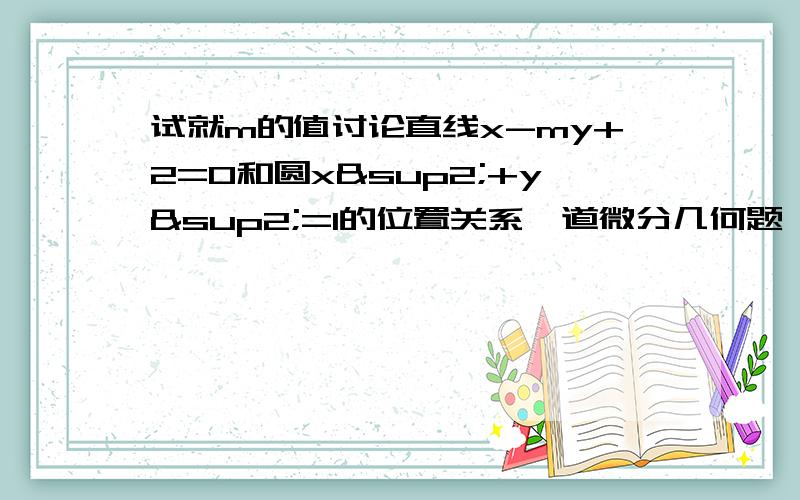 试就m的值讨论直线x-my+2=0和圆x²+y²=1的位置关系一道微分几何题,一定要有解题过程