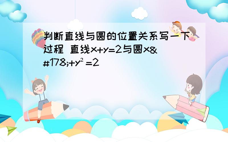 判断直线与圆的位置关系写一下过程 直线x+y=2与圆x²+y²=2