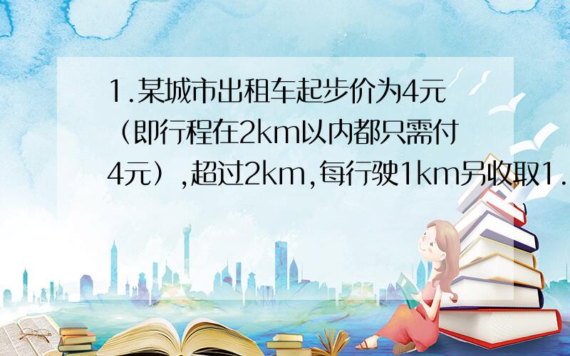 1.某城市出租车起步价为4元（即行程在2km以内都只需付4元）,超过2km,每行驶1km另收取1.2元（不足1km按1km计）,某人乘车从甲地到乙地,支付车费14.8元,甲、乙两地相距多远?2.若△ABC三边分别为a