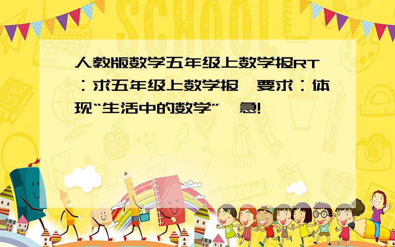 人教版数学五年级上数学报RT：求五年级上数学报,要求：体现“生活中的数学”,急!