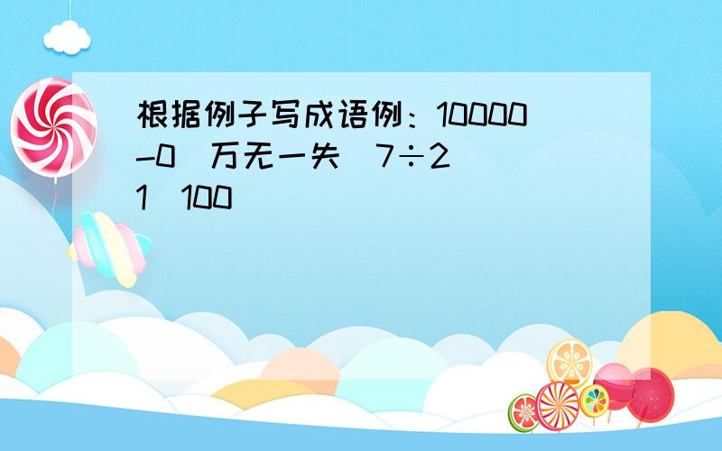 根据例子写成语例：10000-0（万无一失）7÷2（ ）1／100（ ）