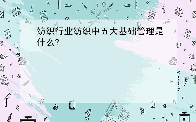 纺织行业纺织中五大基础管理是什么?