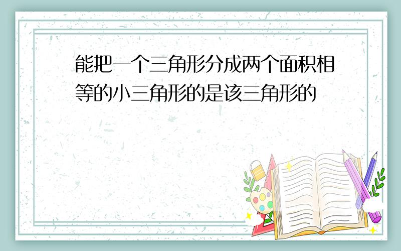 能把一个三角形分成两个面积相等的小三角形的是该三角形的