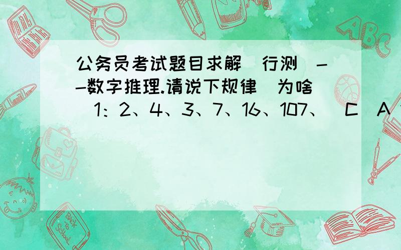 公务员考试题目求解（行测）--数字推理.请说下规律(为啥)1：2、4、3、7、16、107、（C）A 1594； B 1684； C 1707； D 18562：3、-2、1、3、8、61、（B）A 3692；B 3713； C 3764； D 38163：复杂圆圈形式,求