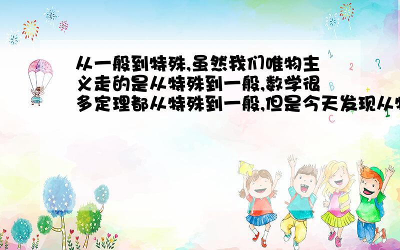 从一般到特殊,虽然我们唯物主义走的是从特殊到一般,数学很多定理都从特殊到一般,但是今天发现从特殊到一般这种方法导致我们难以从一般化的看待一些定义,定义虽然在数学上严密而准确